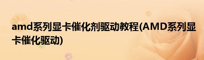 amd系列顯卡催化劑驅(qū)動教程(AMD系列顯卡催化驅(qū)動)