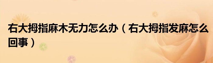 右大拇指麻木無力怎么辦（右大拇指發(fā)麻怎么回事）