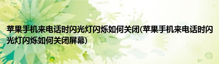 蘋果手機來電話時閃光燈閃爍如何關(guān)閉(蘋果手機來電話時閃光燈閃爍如何關(guān)閉屏幕)