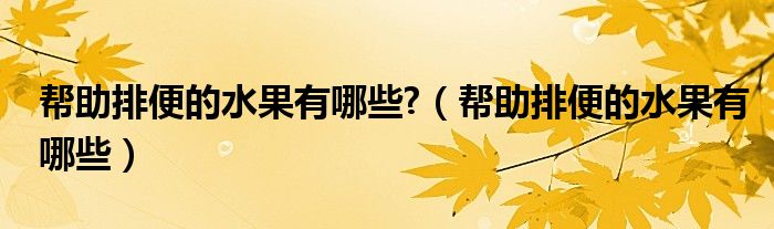 幫助排便的水果有哪些?(幫助排便的水果有哪些)