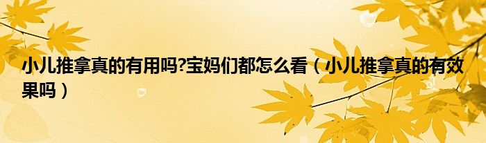 小兒推拿真的有用嗎?寶媽們都怎么看（小兒推拿真的有效果嗎）