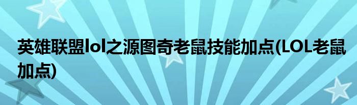 英雄聯(lián)盟lol之源圖奇老鼠技能加點(diǎn)(LOL老鼠加點(diǎn))