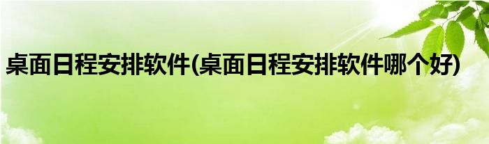 桌面日程安排軟件(桌面日程安排軟件哪個好)