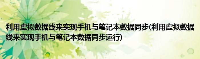 利用虛擬數(shù)據(jù)線來實(shí)現(xiàn)手機(jī)與筆記本數(shù)據(jù)同步(利用虛擬數(shù)據(jù)線來實(shí)現(xiàn)手機(jī)與筆記本數(shù)據(jù)同步運(yùn)行)