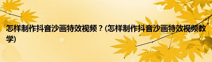 怎樣制作抖音沙畫特效視頻？(怎樣制作抖音沙畫特效視頻教學)