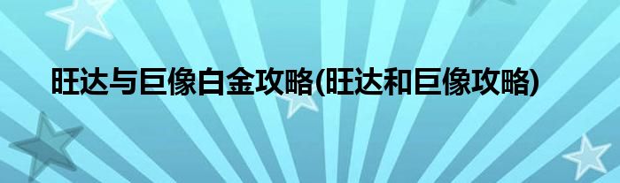 旺達與巨像白金攻略(旺達和巨像攻略)