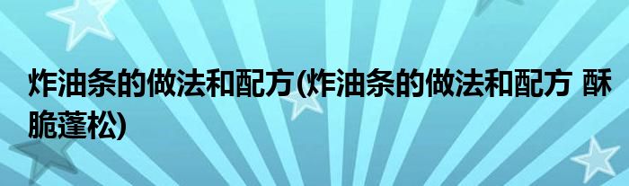 炸油條的做法和配方(炸油條的做法和配方 酥脆蓬松)