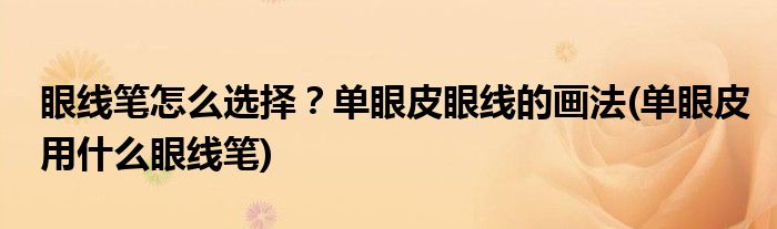 眼線筆怎么選擇？單眼皮眼線的畫法(單眼皮用什么眼線筆)