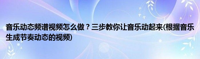 音樂動態(tài)頻譜視頻怎么做？三步教你讓音樂動起來(根據(jù)音樂生成節(jié)奏動態(tài)的視頻)
