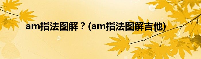 am指法圖解？(am指法圖解吉他)