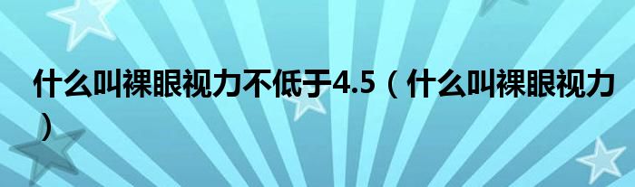 什么叫裸眼視力不低于4.5（什么叫裸眼視力）