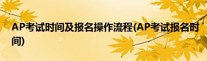 AP考試時間及報名操作流程(AP考試報名時間)