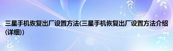 三星手機(jī)恢復(fù)出廠設(shè)置方法(三星手機(jī)恢復(fù)出廠設(shè)置方法介紹(詳細(xì)))