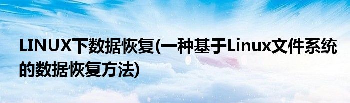 LINUX下數(shù)據(jù)恢復(一種基于Linux文件系統(tǒng)的數(shù)據(jù)恢復方法)