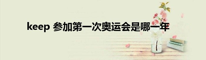 keep 參加第一次奧運會是哪一年