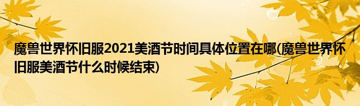 魔獸世界懷舊服2021美酒節(jié)時間具體位置在哪(魔獸世界懷舊服美酒節(jié)什么時候結束)
