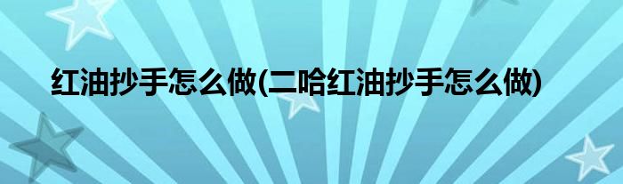 紅油抄手怎么做(二哈紅油抄手怎么做)