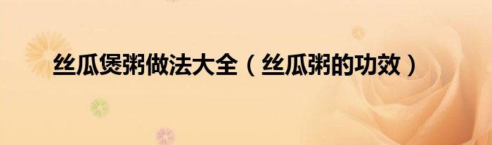 絲瓜煲粥做法大全（絲瓜粥的功效）
