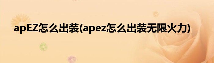 apEZ怎么出裝(apez怎么出裝無(wú)限火力)