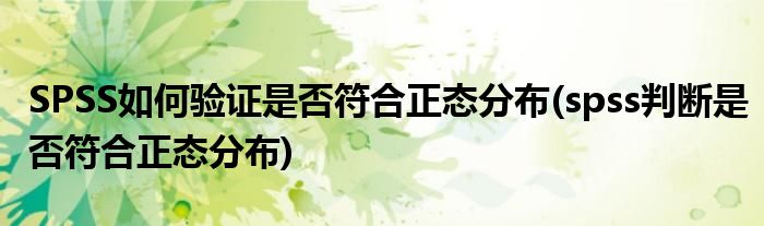 SPSS如何驗(yàn)證是否符合正態(tài)分布(spss判斷是否符合正態(tài)分布)