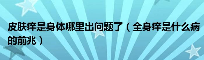皮膚癢是身體哪里出問題了（全身癢是什么病的前兆）