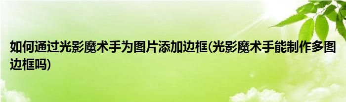 如何通過光影魔術(shù)手為圖片添加邊框(光影魔術(shù)手能制作多圖邊框嗎)