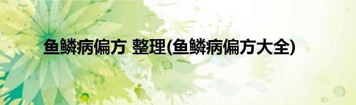 魚鱗病偏方 整理(魚鱗病偏方大全)