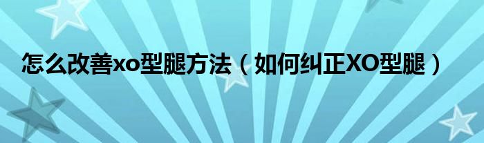 怎么改善xo型腿方法（如何糾正XO型腿）