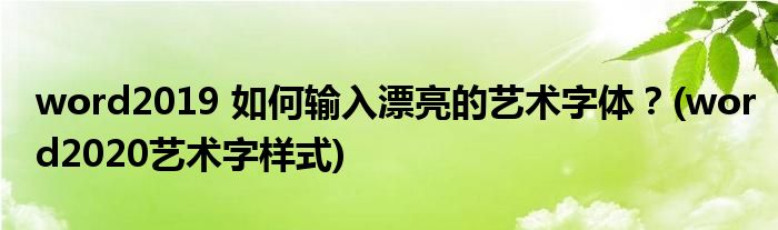 word2019 如何輸入漂亮的藝術(shù)字體？(word2020藝術(shù)字樣式)