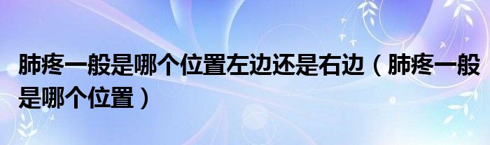 肺疼一般是哪個位置左邊還是右邊(肺疼一般是哪個位置)