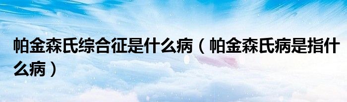 帕金森氏綜合征是什么?。ㄅ两鹕喜∈侵甘裁床。? /></span>
		<span id=