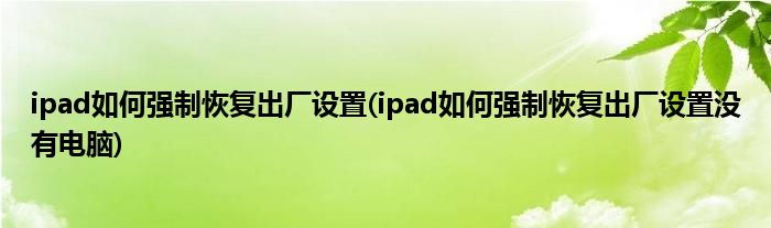 ipad如何強(qiáng)制恢復(fù)出廠設(shè)置(ipad如何強(qiáng)制恢復(fù)出廠設(shè)置沒有電腦)