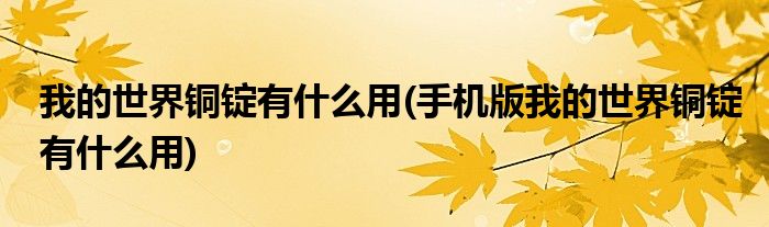 我的世界銅錠有什么用(手機版我的世界銅錠有什么用)