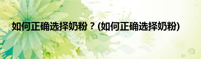 如何正確選擇奶粉？(如何正確選擇奶粉)