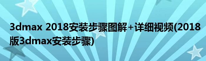 3dmax 2018安裝步驟圖解+詳細視頻(2018版3dmax安裝步驟)