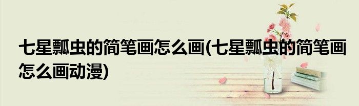 七星瓢蟲的簡筆畫怎么畫(七星瓢蟲的簡筆畫怎么畫動(dòng)漫)