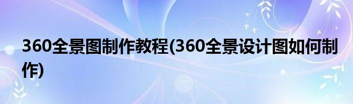 360全景圖制作教程(360全景設計圖如何制作)