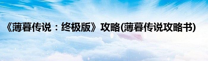《薄暮傳說：終極版》攻略(薄暮傳說攻略書)