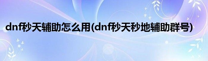 dnf秒天輔助怎么用(dnf秒天秒地輔助群號)