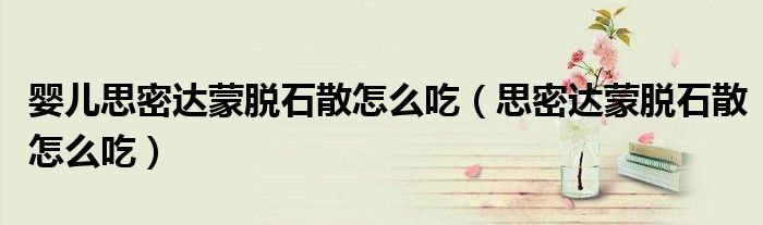 嬰兒思密達蒙脫石散怎么吃（思密達蒙脫石散怎么吃）