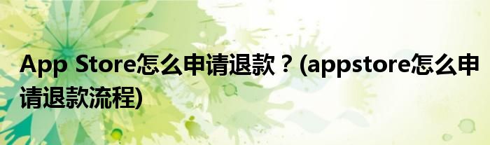 App Store怎么申請(qǐng)退款？(appstore怎么申請(qǐng)退款流程)