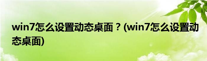 win7怎么設(shè)置動態(tài)桌面？(win7怎么設(shè)置動態(tài)桌面)
