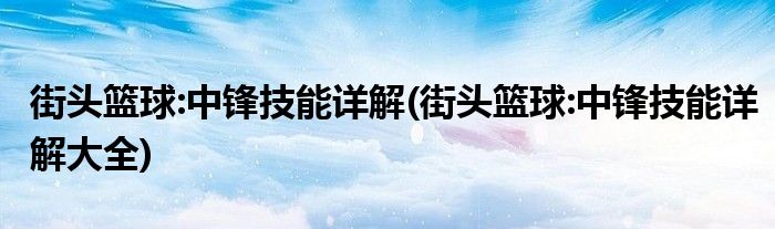 街頭籃球:中鋒技能詳解(街頭籃球:中鋒技能詳解大全)