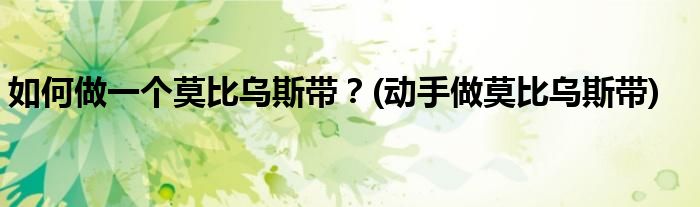 如何做一個(gè)莫比烏斯帶？(動(dòng)手做莫比烏斯帶)