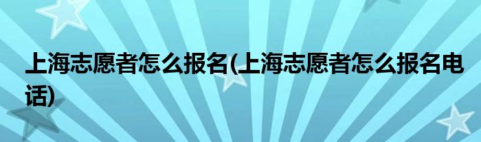 上海志愿者怎么報(bào)名(上海志愿者怎么報(bào)名電話)