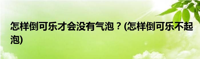 怎樣倒可樂才會沒有氣泡？(怎樣倒可樂不起泡)