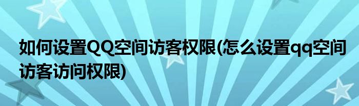 如何設(shè)置QQ空間訪客權(quán)限(怎么設(shè)置qq空間訪客訪問權(quán)限)