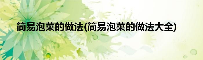 簡易泡菜的做法(簡易泡菜的做法大全)
