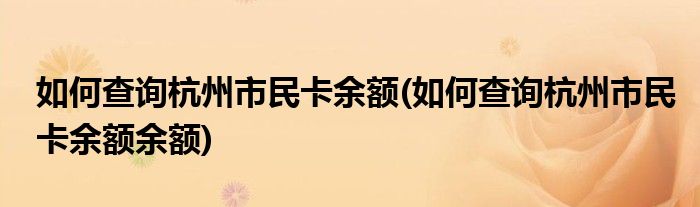 如何查詢杭州市民卡余額(如何查詢杭州市民卡余額余額)