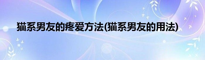 貓系男友的疼愛方法(貓系男友的用法)